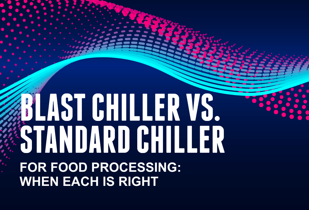 Blast Chiller Vs. Standard Chiller For Food Processing: When Each Is Right