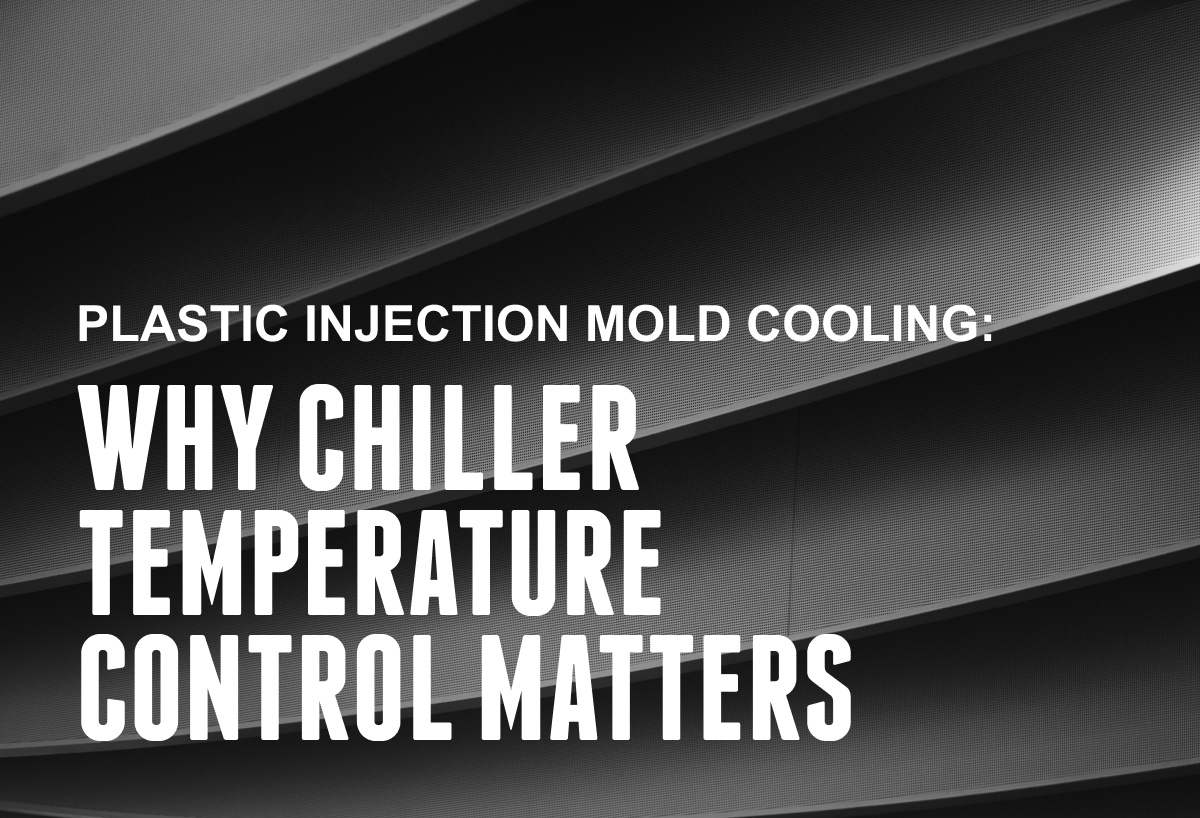 Plastic Injection Mold Cooling: Why Chiller Temperature Control Matters
